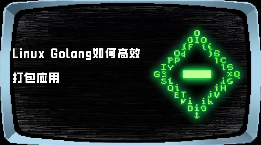 Linux Golang如何高效打包应用