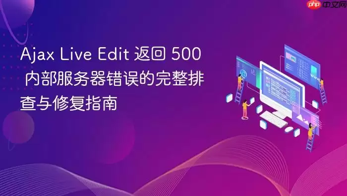 Ajax Live Edit 返回 500 内部服务器错误的完整排查与修复指南