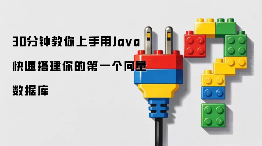 30分钟教你上手用Java快速搭建你的第一个向量数据库