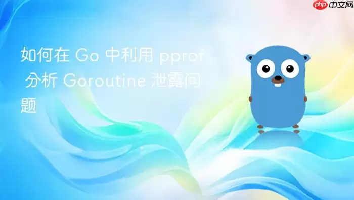 如何在 Go 中利用 pprof 分析 Goroutine 泄露问题