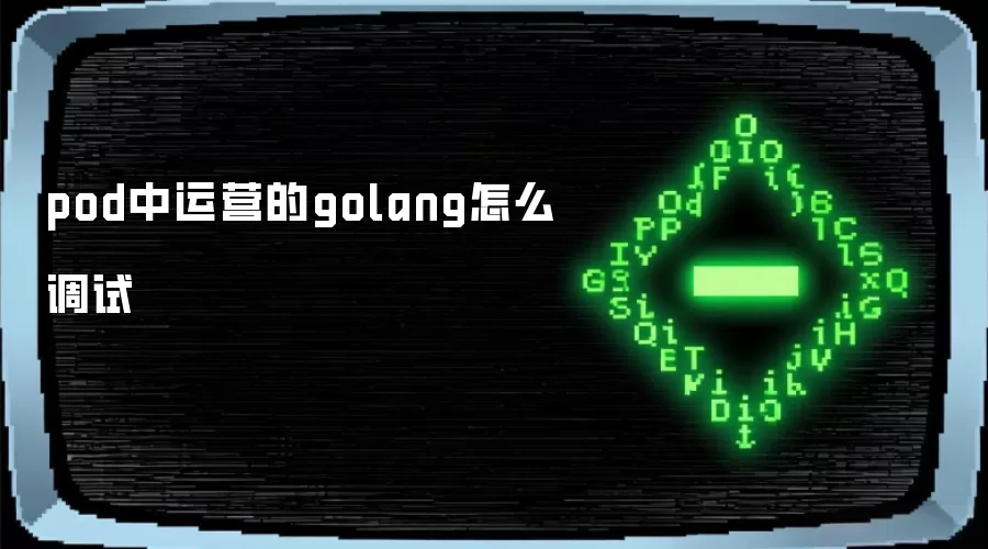 pod中运营的golang怎么调试