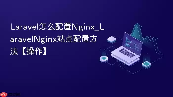 Laravel怎么配置Nginx_LaravelNginx站点配置方法【操作】