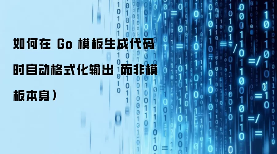 如何在 Go 模板生成代码时自动格式化输出（而非模板本身）