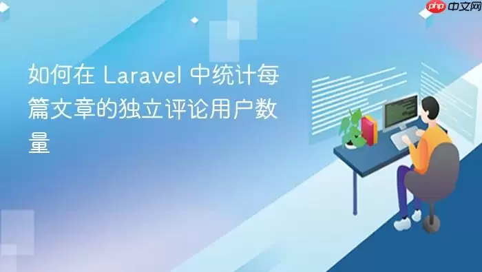 如何在 Laravel 中统计每篇文章的独立评论用户数量