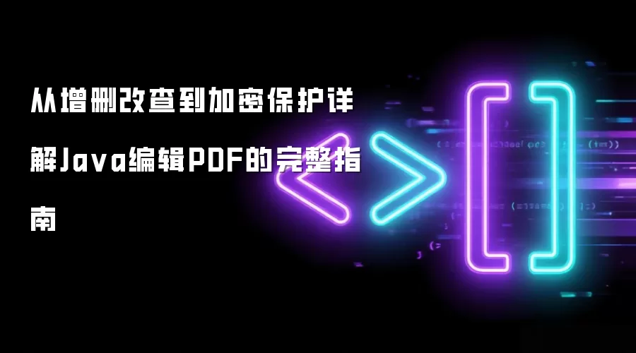 从增删改查到加密保护详解Java编辑PDF的完整指南
