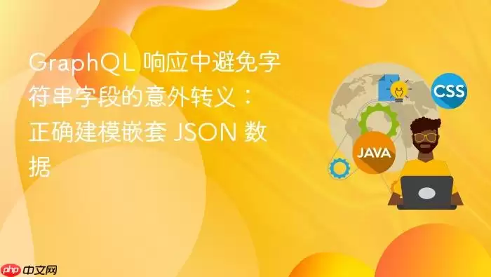 GraphQL 响应中避免字符串字段的意外转义：正确建模嵌套 JSON 数据
