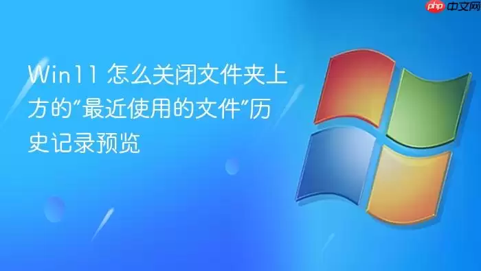Win11 怎么关闭文件夹上方的“最近使用的文件”历史记录预览
