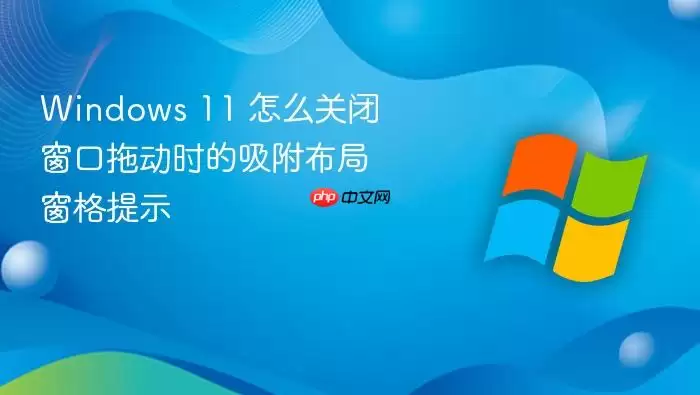 Windows 11 怎么关闭窗口拖动时的吸附布局窗格提示