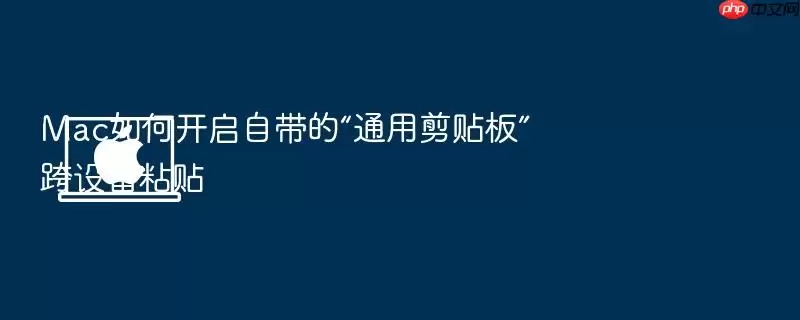 Mac如何开启自带的“通用剪贴板”跨设备粘贴