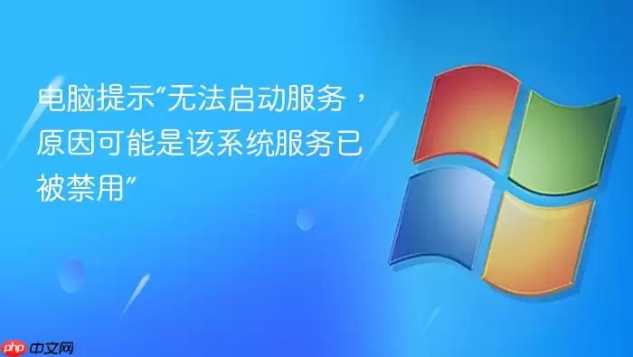 电脑提示“无法启动服务，原因可能是该系统服务已被禁用”