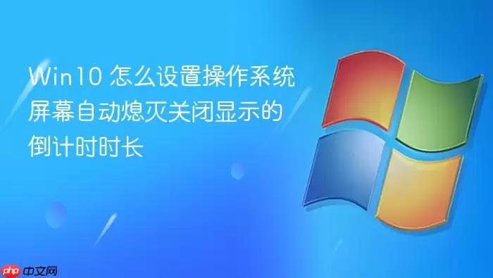 Win10 怎么设置操作系统屏幕自动熄灭关闭显示的倒计时时长