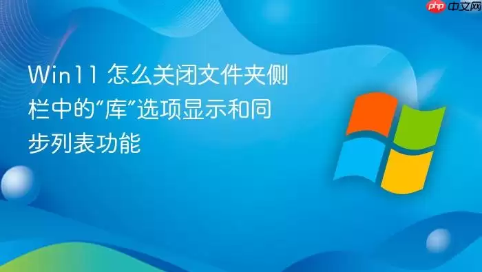 Win11 怎么关闭文件夹侧栏中的“库”选项显示和同步列表功能