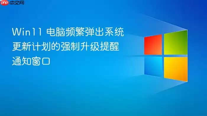 Win11 电脑频繁弹出系统更新计划的强制升级提醒通知窗口