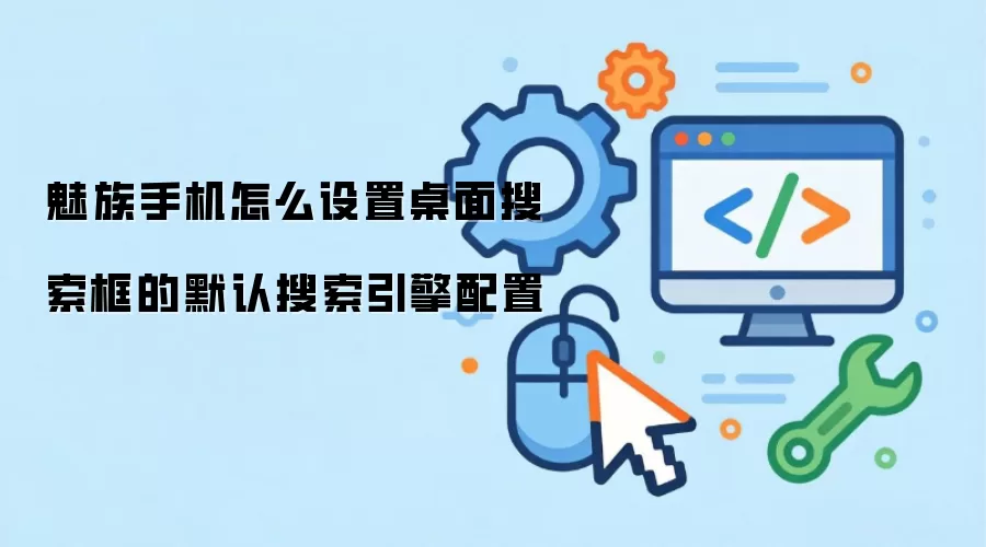 魅族手机怎么设置桌面搜索框的默认搜索引擎配置