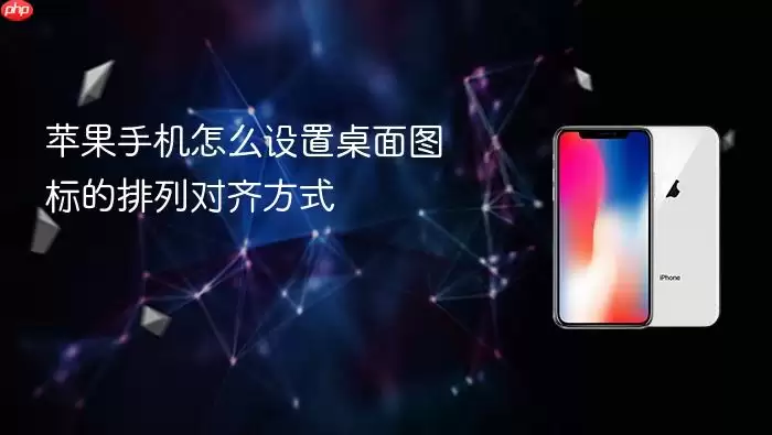 苹果手机怎么设置桌面图标的排列对齐方式