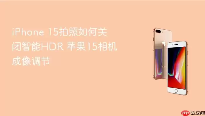 iPhone 15拍照如何关闭智能HDR 苹果15相机成像调节