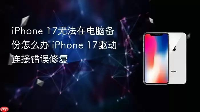 iPhone 17无法在电脑备份怎么办 iPhone 17驱动连接错误修复