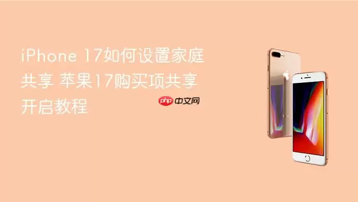 iPhone 17如何设置家庭共享 苹果17购买项共享开启教程