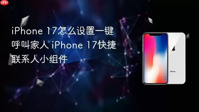 iPhone 17怎么设置一键呼叫家人 iPhone 17快捷联系人小组件