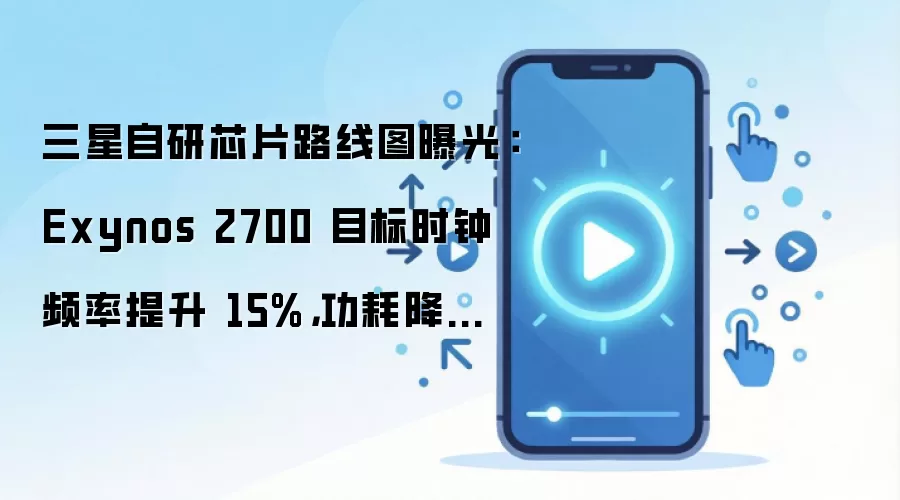 三星自研芯片路线图曝光：Exynos 2700 目标时钟频率提升 15%，功耗降低 26%