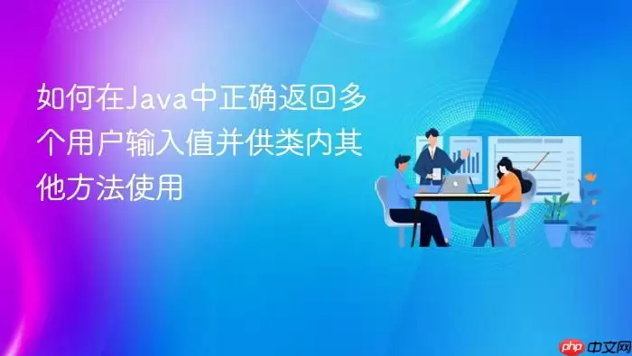如何在Java中正确返回多个用户输入值并供类内其他方法使用