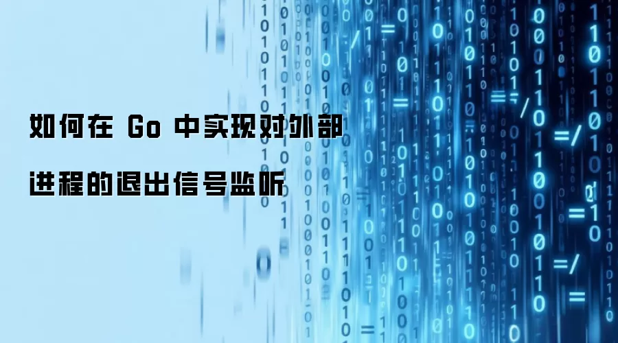 如何在 Go 中实现对外部进程的退出信号监听