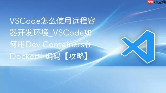 VSCode怎么使用远程容器开发环境_VSCode如何用Dev Containers在Docker中编码【攻略】