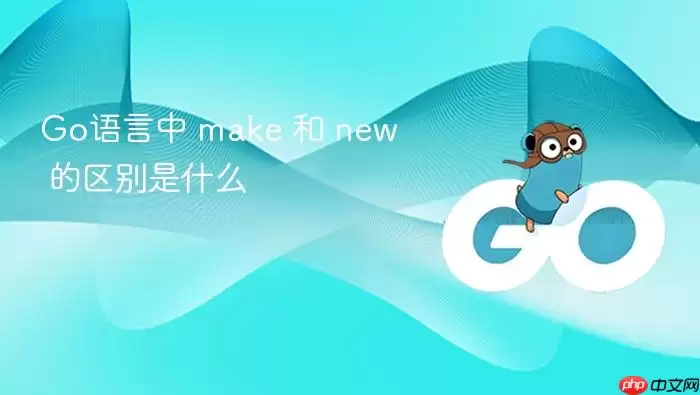 Go语言中 make 和 new 的区别是什么