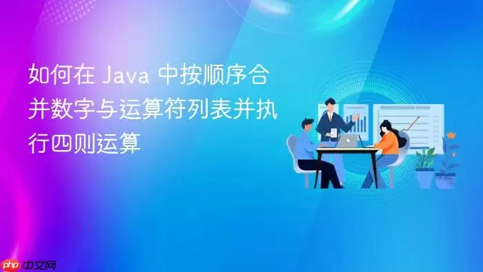 如何在 Java 中按顺序合并数字与运算符列表并执行四则运算