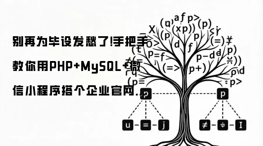 别再为毕设发愁了！手把手教你用PHP+MySQL+微信小程序搭个企业官网（附完整源码）