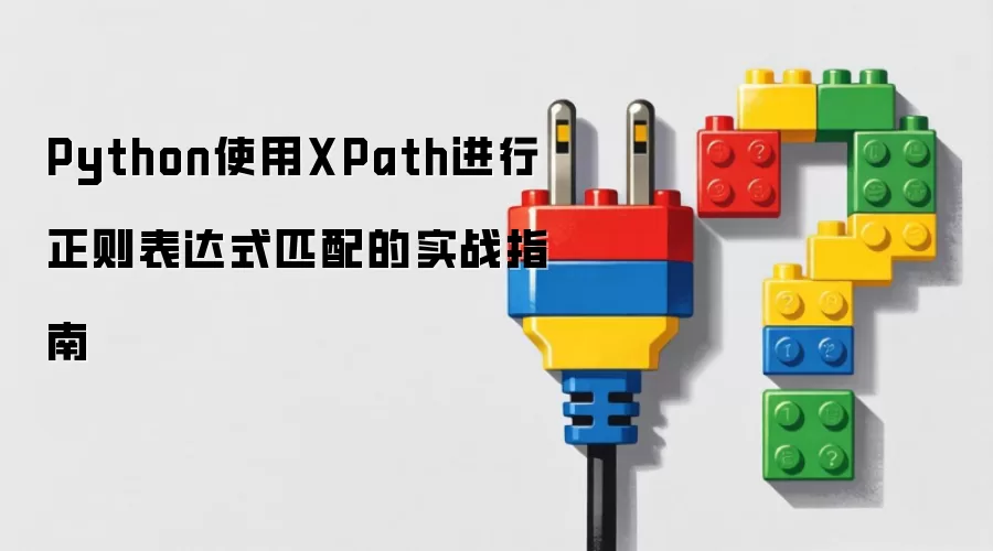 Python使用XPath进行正则表达式匹配的实战指南