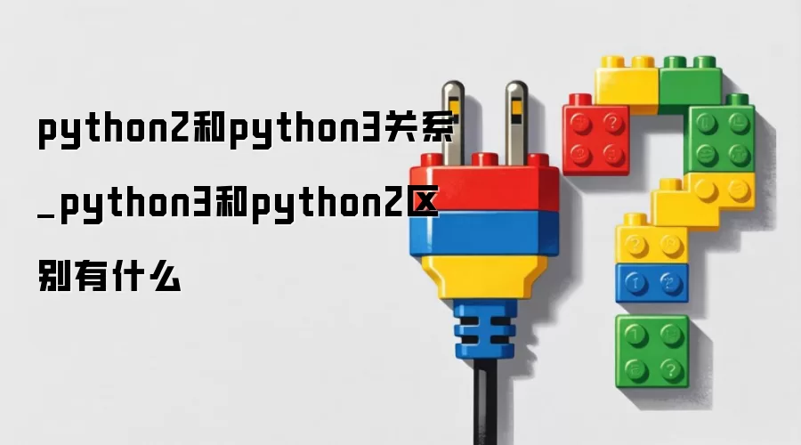 python2和python3关系_python3和python2区别有什么