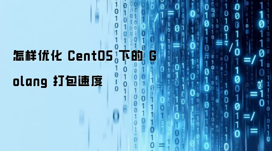 怎样优化 CentOS 下的 Golang 打包速度