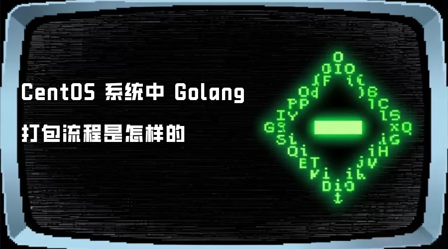 CentOS 系统中 Golang 打包流程是怎样的