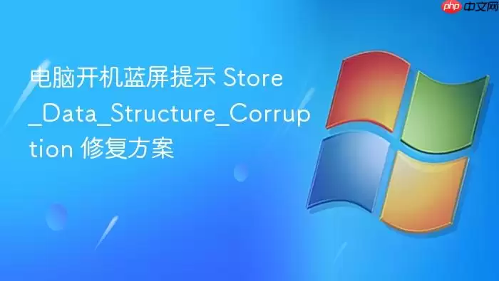电脑开机蓝屏提示 Store_Data_Structure_Corruption 修复方案