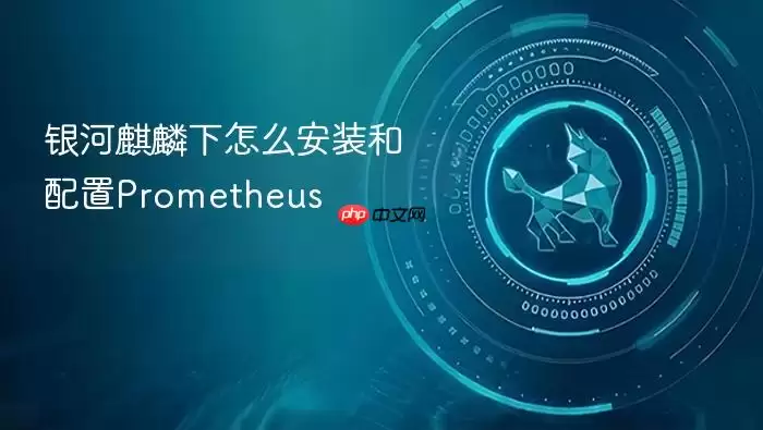 银河麒麟下怎么安装和配置Prometheus