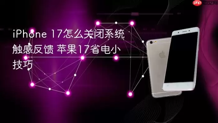 iPhone 17怎么关闭系统触感反馈 苹果17省电小技巧