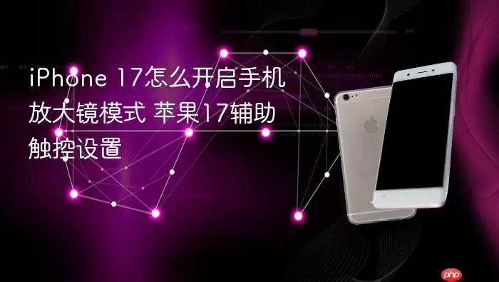 iPhone 17怎么开启手机放大镜模式 苹果17辅助触控设置