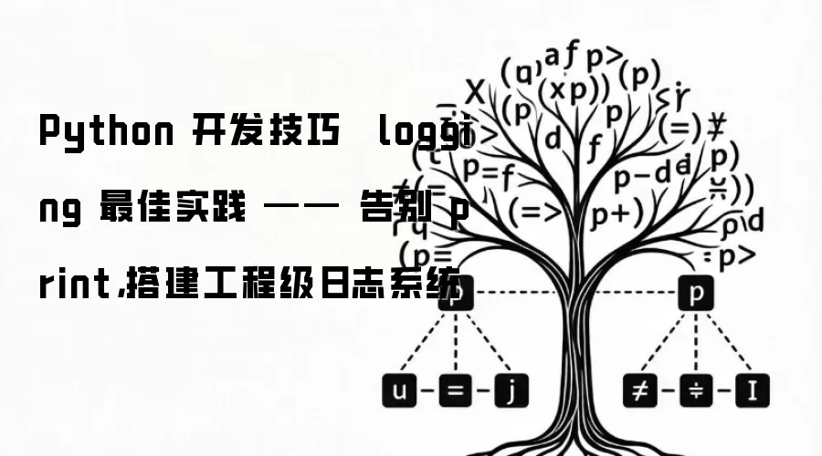 Python 开发技巧 · logging 最佳实践 —— 告别 print,搭建工程级日志系统