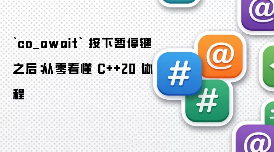 `co_await` 按下暂停键之后：从零看懂 C++20 协程