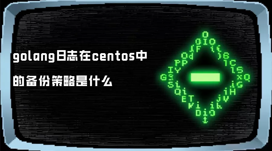 golang日志在centos中的备份策略是什么