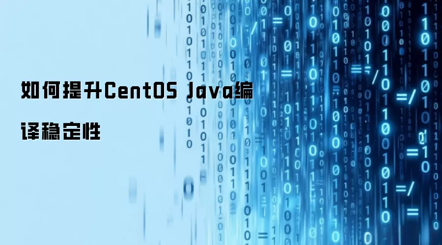如何提升CentOS Java编译稳定性