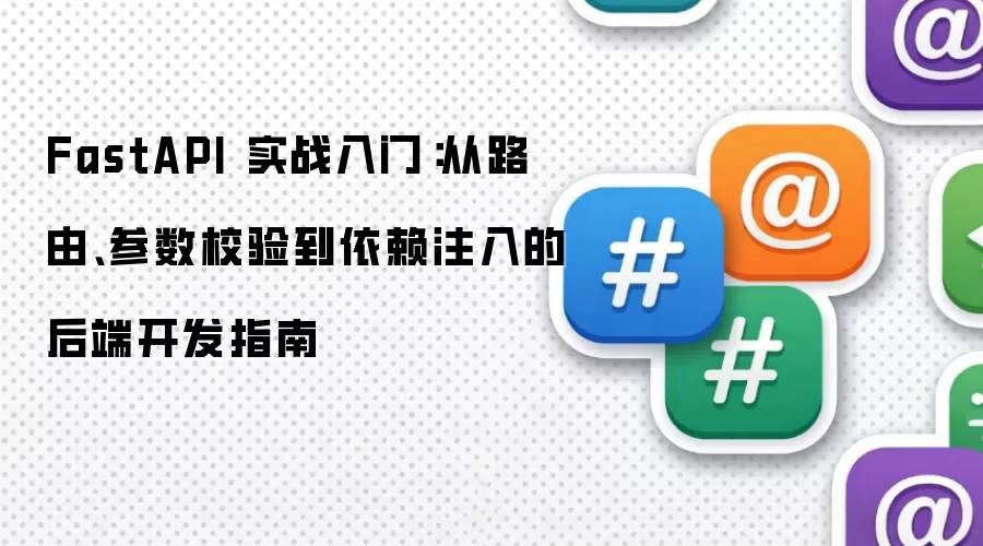 FastAPI 实战入门：从路由、参数校验到依赖注入的后端开发指南