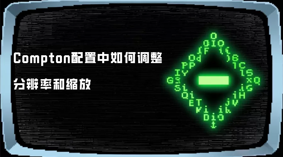Compton配置中如何调整分辨率和缩放