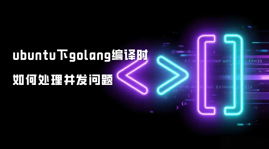 ubuntu下golang编译时如何处理并发问题
