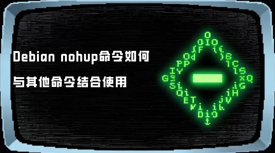Debian nohup命令如何与其他命令结合使用
