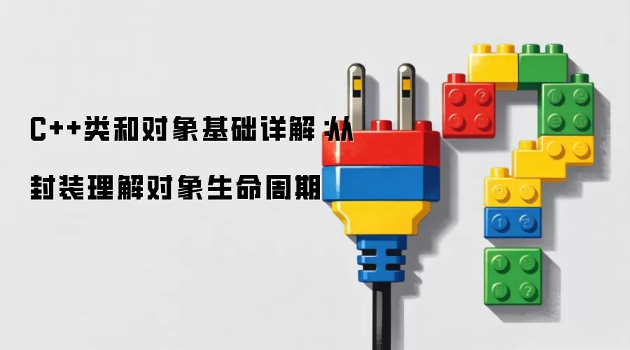 C++类和对象基础详解：从封装理解对象生命周期