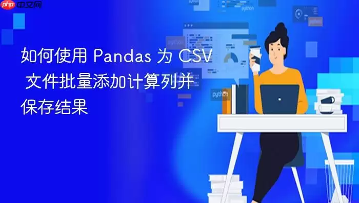 如何使用 Pandas 为 CSV 文件批量添加计算列并保存结果