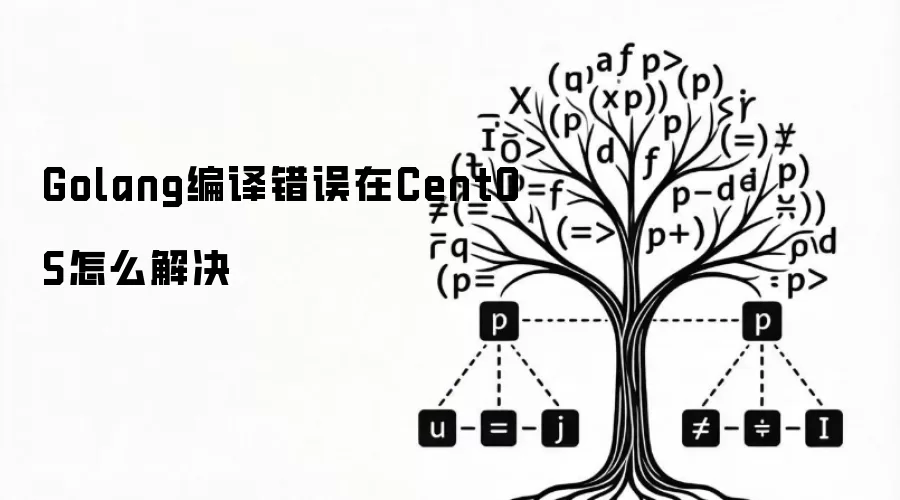 Golang编译错误在CentOS怎么解决