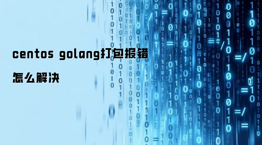 centos golang打包报错怎么解决